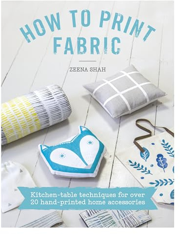 How to Print Fabric: Kitchen-Table Techniques for Over 20 Hand-Printed Home Accessories