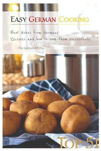 Easy German Cooking: Top 51 RECIPES - Best Dishes from Germany and how to cook them SUCCESSFULLY