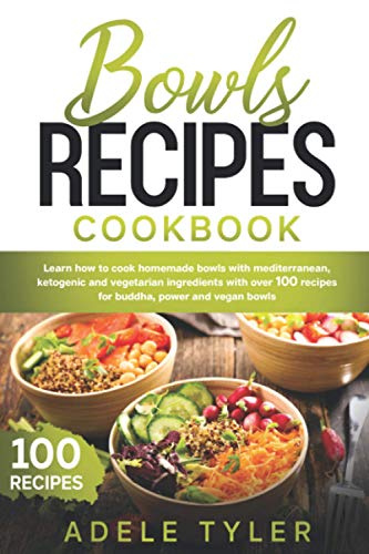 Bowls Recipes Cookbook: Learn How To Cook Homemade Bowls With Mediterranean, Ketogenic And Vegetarian Ingredients With Over 100 Recipes For Buddha, Power And Vegan Bowls (Mediterranean Diet Recipes)