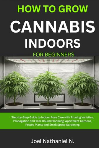 How to Grow Cannabis Indoors for Beginners: Beginner's step-by-step Guide to Growing and Cultivating marijuana with budget room setup: Plant Weed, safe harvesting, drying, curing, personal use tips.