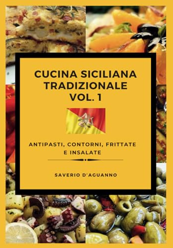 Cucina Siciliana Tradizionale Vol. 1 - Antipasti, Contorni, Frittate e Insalate: Scopri oltre 190 ricette originali e 800 varianti per un viaggio culinario unico nella tradizione siciliana.