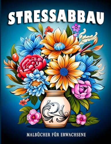 Stressabbau: Malbücher für Erwachsene mit Blumen, Landschaften und Tiermotiven zur Stressbewältigung, Entspannung und Kreativität