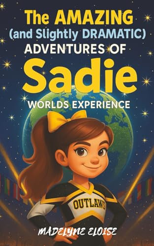 The Amazing (and Slightly Dramatic) Adventures of Sadie: Worlds Experience: A laugh-out-loud cheerleading adventure about friendship, confidence, and finding your sparkle on the world stage