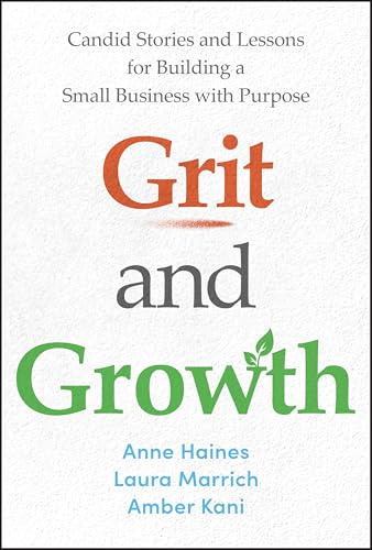 Grit and Growth: Candid Stories and Lessons for Building a Small Business with Purpose