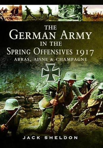 The German Army in the Spring Offensives 1917: Arras, Aisne and Champagne