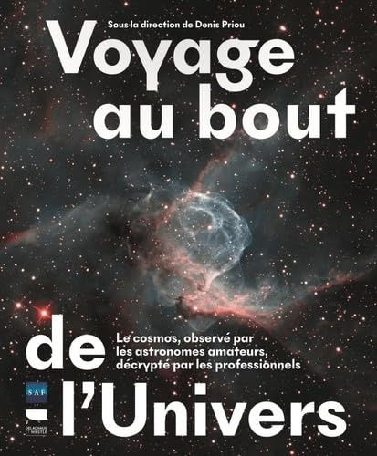 Voyage au bout de l'Univers: Le cosmos, observé par les astronomes amateurs, décrypté par les professionnels