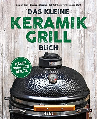 Das kleine Keramikgrill-Buch: Technik - Wissen - BBQ Rezepte DAS Einsteigerbuch zum Spitzenpreis!