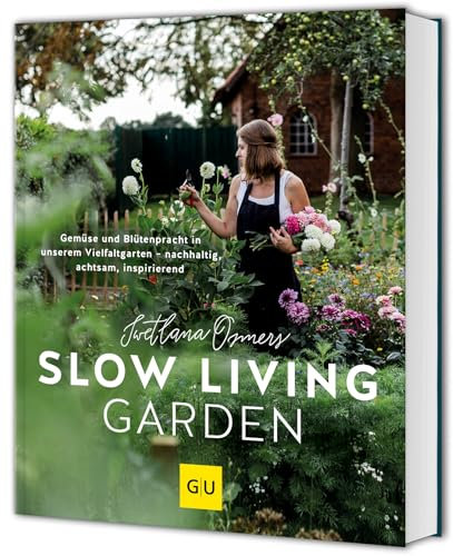 Slow Living Garden: Nachhaltig gärtnern – Gemüse und Blumen ressourcenschonend pflanzen