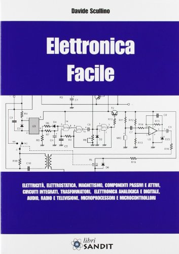 Elettronica facile. Elettricità, elettrostatica, magnetismo, componenti passivi e attivi, circuiti integrati, trasformatori, elettronica analogica e digitale...