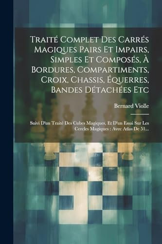 Traité Complet Des Carrés Magiques Pairs Et Impairs, Simples Et Composés, À Bordures, Compartiments, Croix, Chassis, Équerres, Bandes Détachées Etc: ... Avec Atlas De 51... (French Edition)