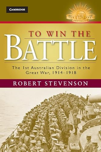 To Win the Battle: The 1st Australian Division in the Great War 1914–1918 (Australian Army History Series)