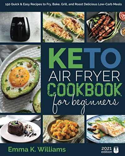 Keto Air Fryer Cookbook for Beginners: 150 Quick & Easy Recipes to Fry, Bake, Grill, and Roast Delicious Low-Carb Meals