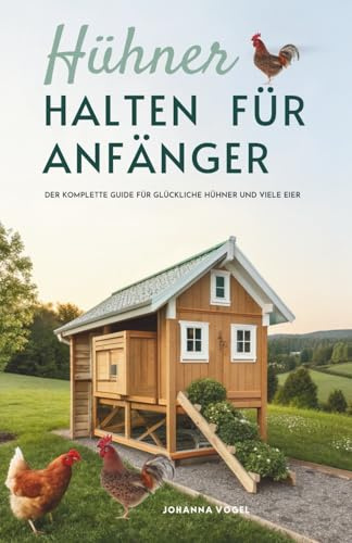 Hühner Halten Für Anfänger: Der Komplette Guide Für Glückliche Hühner Und Viele Eier