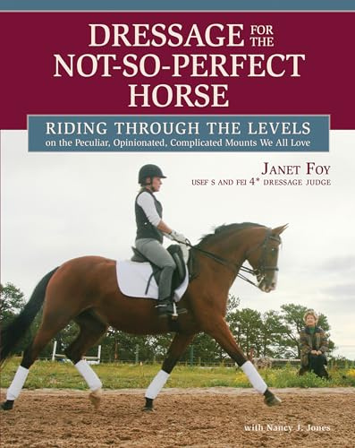 Dressage for the Not-So-Perfect Horse: Riding Through the Levels on the Peculiar, Opinionated, Complicated Mounts We All Love