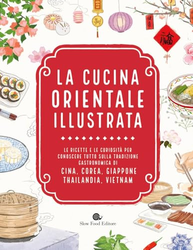 La cucina orientale illustrata. Le ricette e le curiosità per conoscere tutto sulla tradizione gastronomica di Cina, Corea, Giappone, Thailandia, Vietnam