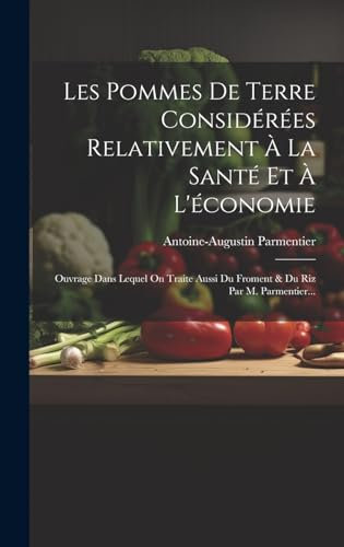 Les Pommes De Terre Considérées Relativement À La Santé Et À L'économie: Ouvrage Dans Lequel On Traite Aussi Du Froment & Du Riz Par M. Parmentier...
