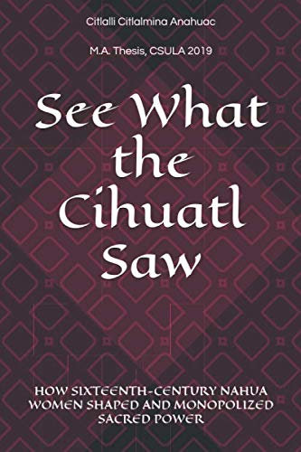 See What the Cihuatl Saw: HOW SIXTEENTH-CENTURY NAHUA WOMEN SHAPED AND MONOPOLIZED SACRED POWER