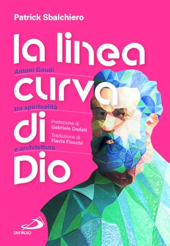 La linea curva di Dio. Antoni Gaudí tra spiritualità e architettura