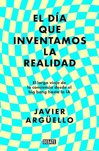 El día que inventamos la realidad: El largo viaje de la conciencia desde el big bang hasta la IA (Ciencia y Tecnología)