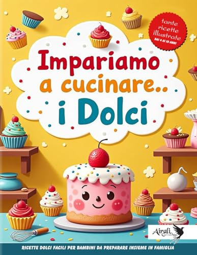 Impariamo a cucinare.. i Dolci: Ricette dolci facili per bambini da preparare insieme in famiglia
