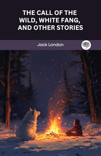 The Call of the Wild, White Fang, To Build a Fire and Other Stories