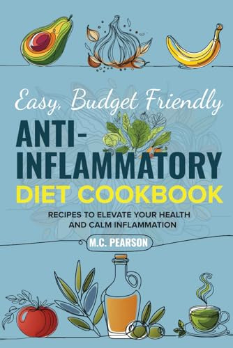 Easy, Budget Friendly, Anti-Inflammatory Diet Cookbook: Recipes to Elevate Your Health and Calm Inflammation