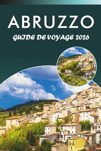 ABRUZZO GUIDE DE VOYAGE 2026: Explorez les montagnes, les principales attractions, les littoraux, les perles cachées, la cuisine locale, la culture et ... tous les voyageurs du centre de l'Italie.