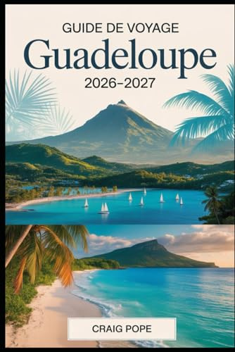 Guide de Voyage Guadeloupe 2026-2027: Explorez Basse-Terre et Grande-Terre, du volcan La Soufrière et du parc national de la Guadeloupe aux plages de ... et aux îles des Saintes et Marie-Galante.