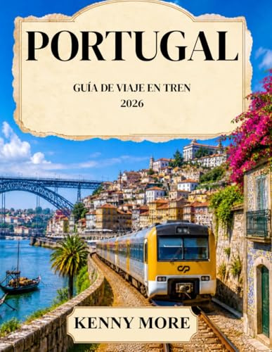 PORTUGAL GUÍA DE VIAJE EN TREN 2026: Guía para quienes viajan por primera vez en tren a Lisboa, Oporto, el Valle del Duero, el Algarve y España: ... rutas, estaciones e itinerarios sin estrés.