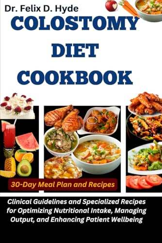 Colostomy Diet Cookbook: Clinical Guidelines and Specialized Recipes for Optimizing Nutritional Intake, Managing Output, and Enhancing Patient Wellbeing