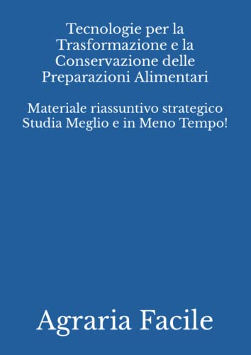 Tecnologie per la Trasformazione e la Conservazione delle Preparazioni Alimentari: Materiale riassuntivo strategico Studia Meglio e in Meno Tempo!