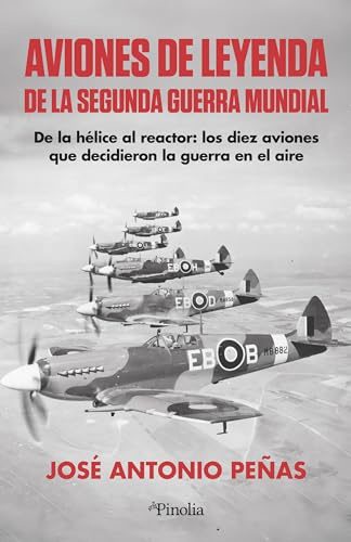 AVIONES DE LEYENDA DE LA SEGUNDA GUERRA MUNDIAL: De la hélice al reactor, los diez aviones que decidieron la guerra en el aire (Divulgación histórica)