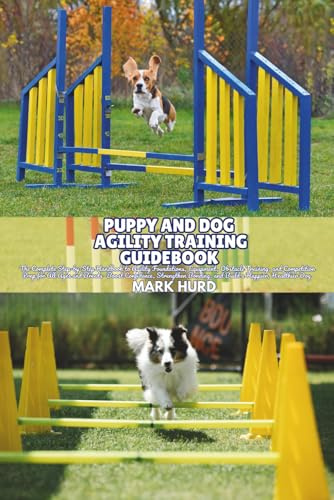 PUPPY AND DOG AGILITY TRAINING GUIDEBOOK: The Complete Step-by-Step Handbook to Agility Foundations, Equipment, Obstacle Training, and Competition ... Dog: 8 (POSITIVE REINFORCEMENT PET HOME)