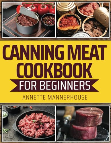 Canning Meat Cookbook for Beginners: Master the Balance of Heat and pH, Ensuring Flavorful, Safe, and Nutrient-Rich Canned Meats