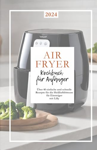 Airfryer-Kochbuch: Rezepte für die Heißluftfritteuse - Leckere und gesunde Gerichte, mit Tipps &Tricks für eine ölarme Zubereitung von Snacks, Hauptgerichten und Desserts