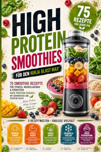 Ninja Blast Max Rezeptbuch | 75 High Protein Smoothie Rezepte für den kabellosen Mixer von Ninja: Shaker Rezepte & Schnelle Shakes für Fitness, ... – mit Nährwerten, Zutaten-Facts & Anleitung