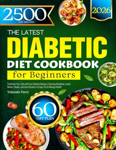 The Latest Diabetic Diet Cookbook for Beginners: Transform Your Diet with Easy Diabetic Recipes | Covering Breakfast, Lunch, Dinner, Snacks, and Even Desserts to Enjoy Life & Manage Health