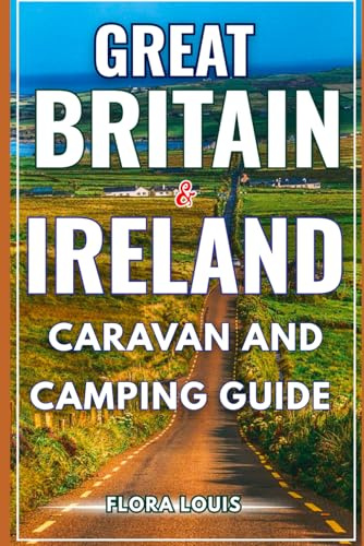 Great Britain & Ireland Caravan and Camping Guide 2025–2026: Discover Campsites, scenic drives, and Tips for Adventures Across England, Scotland, Wales, Northern Ireland, and the Republic of Ireland