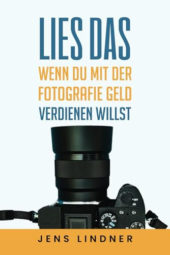 Lies das, wenn du mit der Fotografie Geld verdienen willst: Dein Weg vom Hobby zu einem profitablen Fotografie-Business!