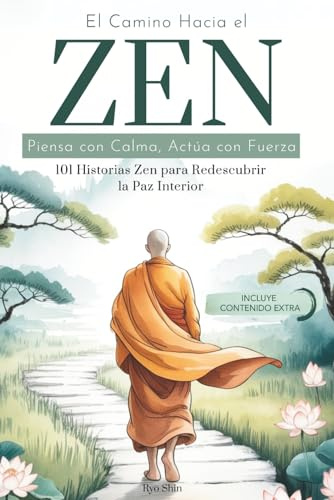 El Camino Hacia el Zen: Piensa con Calma, Actúa con Fuerza. 101 Historias Zen para Redescubrir la Paz Interior. Los Principios del Budismo para Reconectar con tu Espiritualidad.