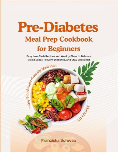 Pre-Diabetes Meal Prep Cookbook for Beginners: Easy Low-Carb Recipes and Weekly Plans to Balance Blood Sugar, Prevent Diabetes, and Stay Energized