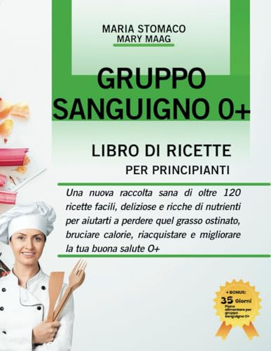 Libro Di Cucina Per Principianti Con Gruppo Sanguigno O+: Una nuova raccolta sana di oltre 120 ricette facili, deliziose e ricche di nutrienti per ... recuperare e migliorare la tua salute O+.