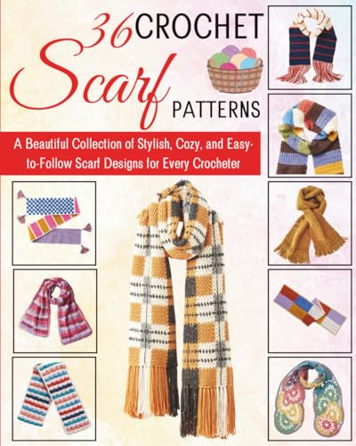 36 Crochet Scarf Patterns: A Beautiful Collection of Stylish, Cozy, and Easy-to-Follow Scarf Designs for Every Crocheter