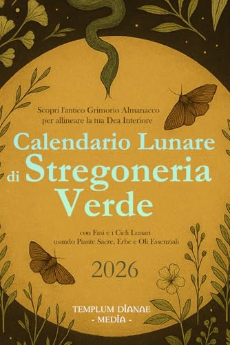 Calendario Lunare di Stregoneria Verde 2026: Scopri l'antico Grimorio Almanacco per allineare la tua Dea Interiore con fasi e i cicli lunari usando piante sacre, erbe e oli essenziali
