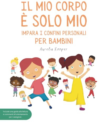 Il mio corpo è solo mio. Impara i confini personali, per bambini: Libro illustrato per bambini sulla sicurezza, il consenso, le emozioni, i confini e il rispetto del proprio corpo.