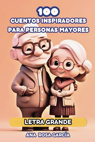 100 CUENTOS INSPIRADORES PARA PERSONAS MAYORES: Cuentos En Letra Grande, Fáciles De Leer Y De Párrafos Cortos Para Personas Mayores Nostálgicas Para Estimular La Memoria, La Cognición y relajación