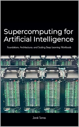 Supercomputing for Artificial Intelligence: Foundations, Architectures, and Scaling Deep Learning Workloads (English Edition)