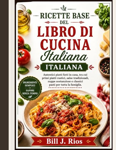 Ricette base del libro di cucina italiana: Autentici piatti fatti in casa, tra cui primi piatti rustici, salse tradizionali, zuppe sostanziose e classici pasti per tutta la famiglia.