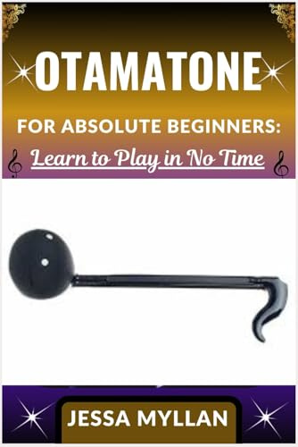 OTAMATONE FOR ABSOLUTE BEGINNERS: LEARN TO PLAY IN NO TIME: A Step-by-Step Guide to Mastering the Otamatone Quickly and Easily, Even If You’ve Never Played Before