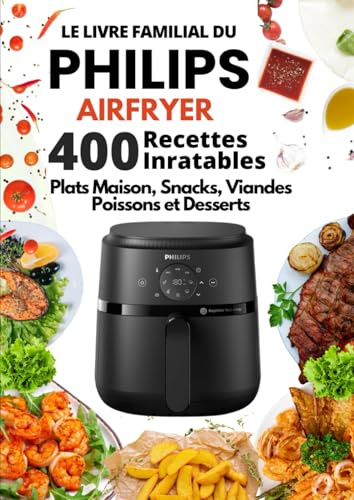 Le Livre Familial du Philips Airfryer 400 Recettes Inratables: Plats Maison, Snacks, Viandes, Poissons et Desserts